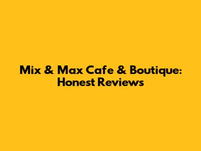 Mix & Max Cafe & Boutique: Honest Reviews