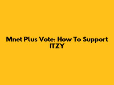 Mnet Plus Vote: How To Support ITZY