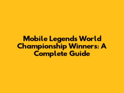 Mobile Legends World Championship Winners: A Complete Guide