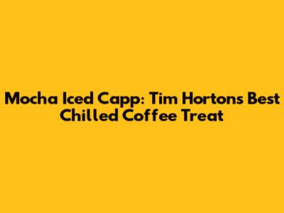 Mocha Iced Capp: Tim Hortons' Best Chilled Coffee Treat