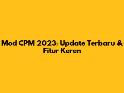 Mod CPM 2023: Update Terbaru & Fitur Keren