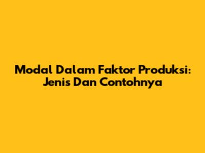 Modal Dalam Faktor Produksi: Jenis Dan Contohnya
