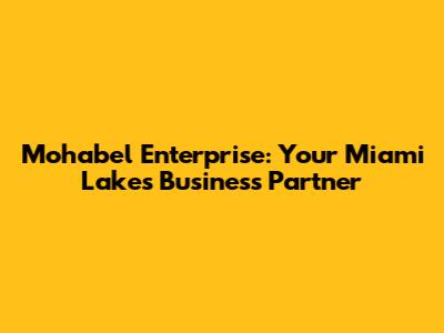 Mohabel Enterprise: Your Miami Lakes Business Partner
