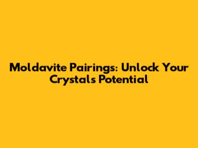 Moldavite Pairings: Unlock Your Crystal's Potential