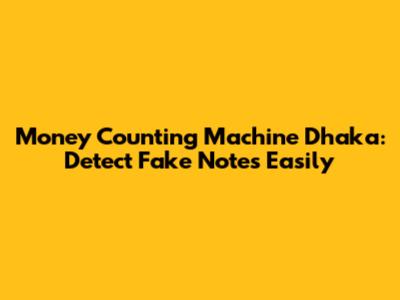Money Counting Machine Dhaka: Detect Fake Notes Easily