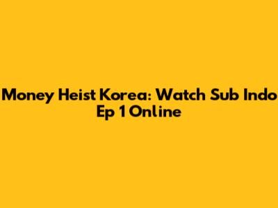 Money Heist Korea: Watch Sub Indo Ep 1 Online