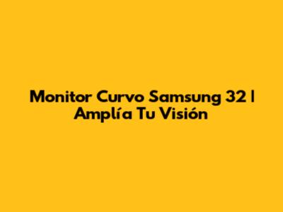 Monitor Curvo Samsung 32" | Amplía Tu Visión