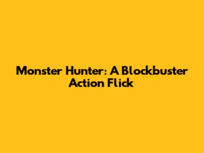 Monster Hunter: A Blockbuster Action Flick