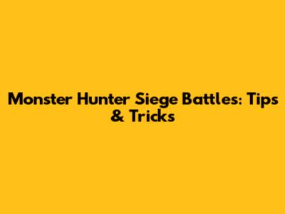 Monster Hunter Siege Battles: Tips & Tricks