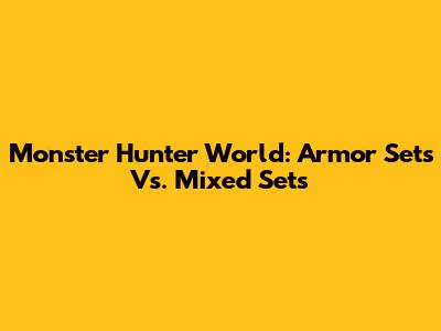 Monster Hunter World: Armor Sets Vs. Mixed Sets