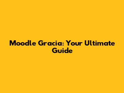 Moodle Gracia: Your Ultimate Guide