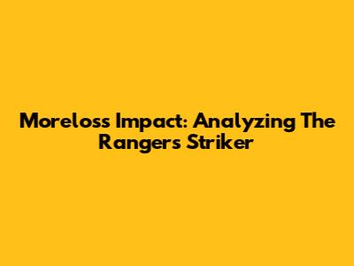 Morelos's Impact: Analyzing The Rangers' Striker