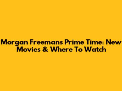 Morgan Freeman's Prime Time: New Movies & Where To Watch