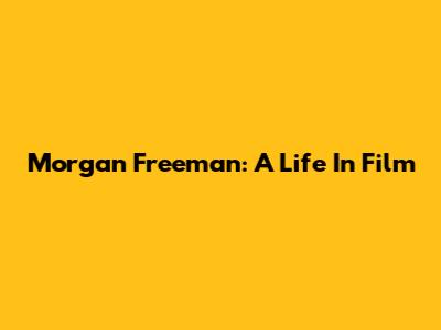 Morgan Freeman: A Life In Film