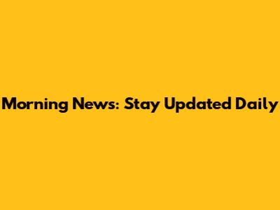 Morning News: Stay Updated Daily