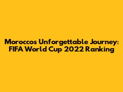 Morocco's Unforgettable Journey: FIFA World Cup 2022 Ranking