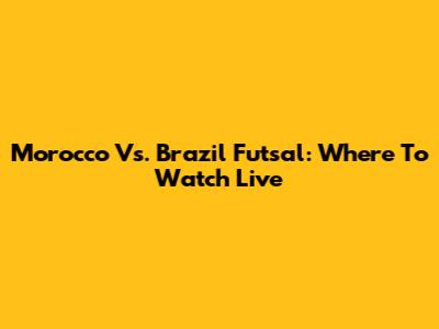 Morocco Vs. Brazil Futsal: Where To Watch Live