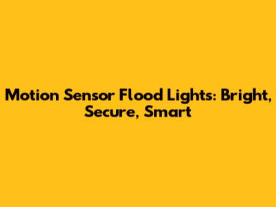Motion Sensor Flood Lights: Bright, Secure, Smart
