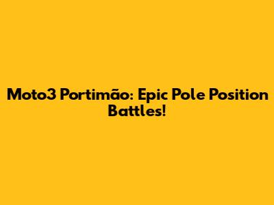 Moto3 Portimão: Epic Pole Position Battles!