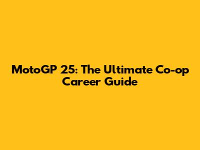 MotoGP 25: The Ultimate Co-op Career Guide
