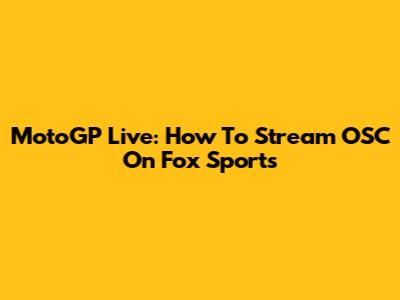 MotoGP Live: How To Stream OSC On Fox Sports
