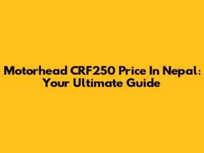 Motorhead CRF250 Price In Nepal: Your Ultimate Guide