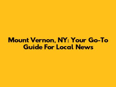 Mount Vernon, NY: Your Go-To Guide For Local News
