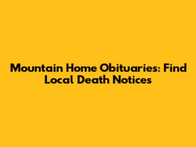 Mountain Home Obituaries: Find Local Death Notices