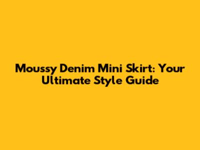 Moussy Denim Mini Skirt: Your Ultimate Style Guide