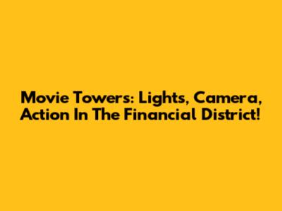 Movie Towers: Lights, Camera, Action In The Financial District!