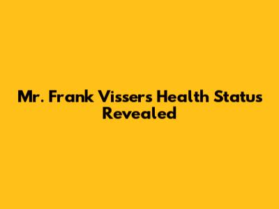 Mr. Frank Visser's Health Status Revealed