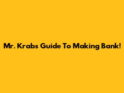 Mr. Krabs' Guide To Making Bank!