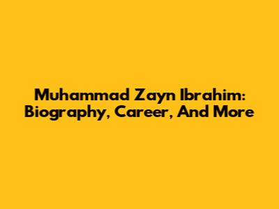 Muhammad Zayn Ibrahim: Biography, Career, And More