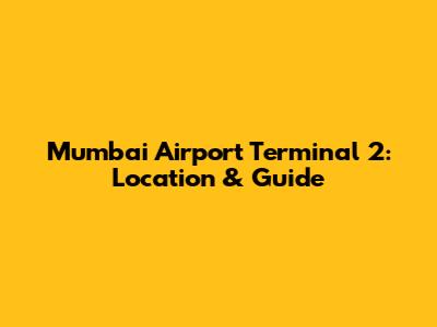 Mumbai Airport Terminal 2: Location & Guide