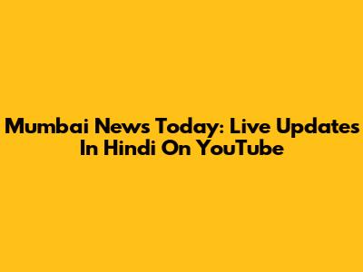 Mumbai News Today: Live Updates In Hindi On YouTube
