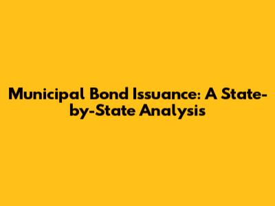 Municipal Bond Issuance: A State-by-State Analysis