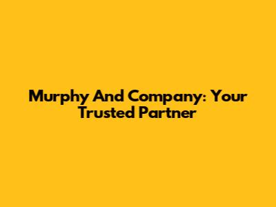 Murphy And Company: Your Trusted Partner
