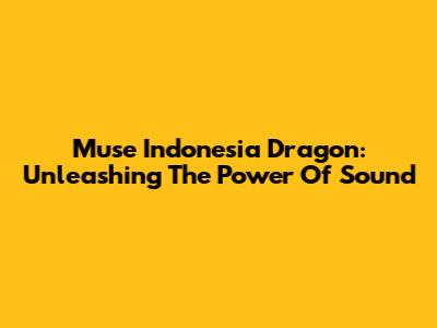 Muse Indonesia Dragon: Unleashing The Power Of Sound