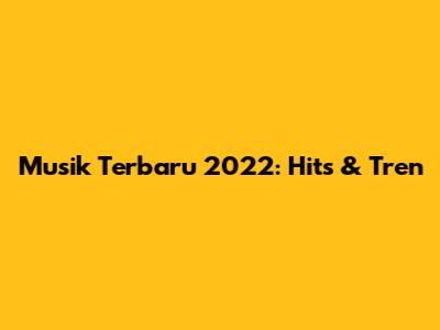 Musik Terbaru 2022: Hits & Tren