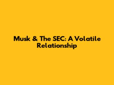 Musk & The SEC: A Volatile Relationship