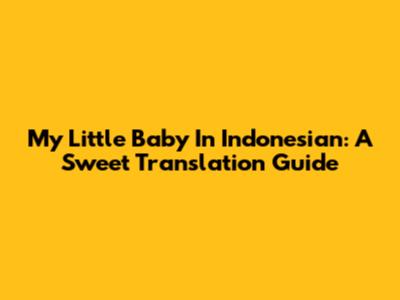 My Little Baby In Indonesian: A Sweet Translation Guide