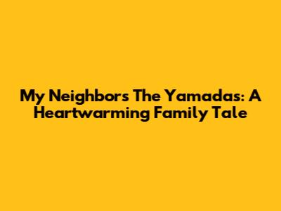 My Neighbors The Yamadas: A Heartwarming Family Tale