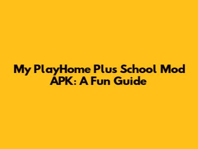 My PlayHome Plus School Mod APK: A Fun Guide