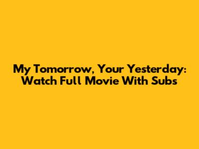 My Tomorrow, Your Yesterday: Watch Full Movie With Subs