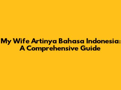 My Wife Artinya Bahasa Indonesia: A Comprehensive Guide