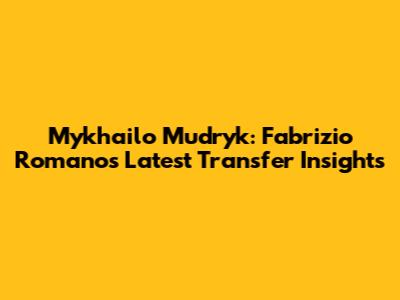 Mykhailo Mudryk: Fabrizio Romano's Latest Transfer Insights