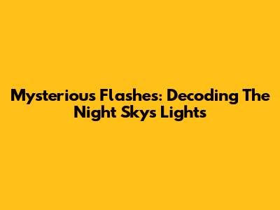 Mysterious Flashes: Decoding The Night Sky's Lights