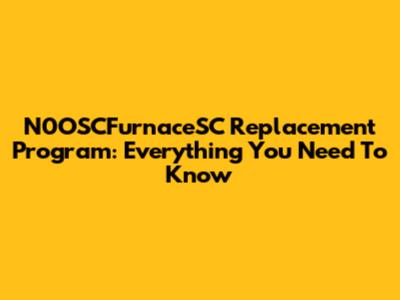 N0OSCFurnaceSC Replacement Program: Everything You Need To Know