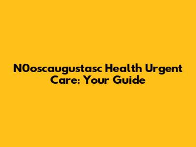 N0oscaugustasc Health Urgent Care: Your Guide