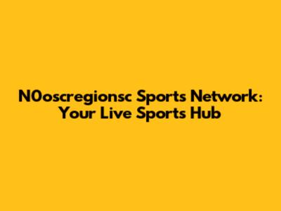 N0oscregionsc Sports Network: Your Live Sports Hub